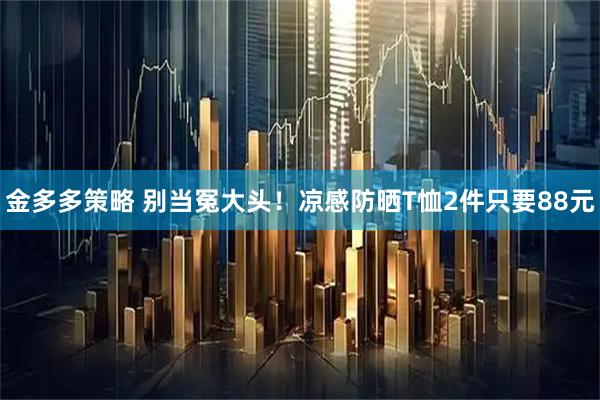 金多多策略 别当冤大头！凉感防晒T恤2件只要88元