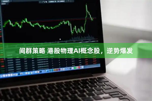 间群策略 港股物理AI概念股，逆势爆发