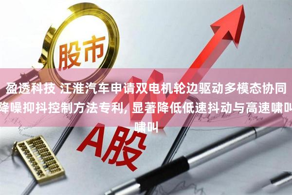 盈透科技 江淮汽车申请双电机轮边驱动多模态协同降噪抑抖控制方法专利, 显著降低低速抖动与高速啸叫