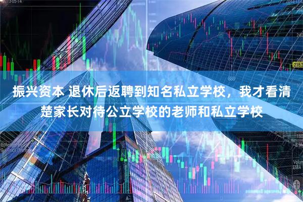 振兴资本 退休后返聘到知名私立学校，我才看清楚家长对待公立学校的老师和私立学校