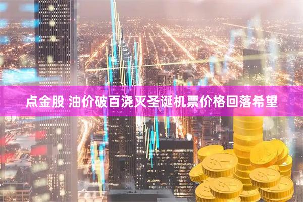 点金股 油价破百浇灭圣诞机票价格回落希望