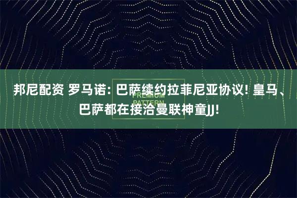 邦尼配资 罗马诺: 巴萨续约拉菲尼亚协议! 皇马、巴萨都在接洽曼联神童JJ!